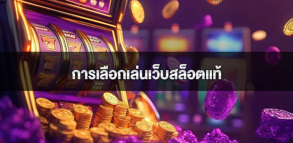 การเลือกเล่นเว็บสล็อตแท้