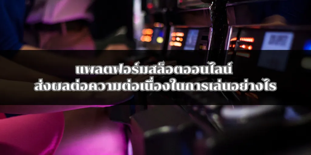 แพลตฟอร์มสล็อตออนไลน์ ส่งผลต่อความต่อเนื่องในการเล่นอย่างไร